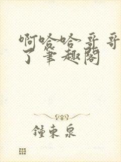 啊哈哈哥哥我错了笔趣阁