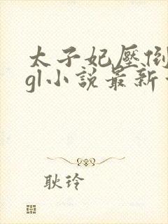 太子妃压倒皇后gl小说最新章节列表