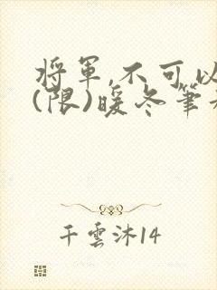 将军,不可以!(限)暖冬笔趣阁免费阅读