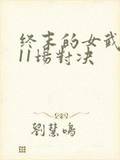 终末的女武神第11场对决