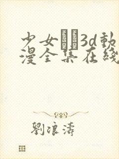 少女たち3d动漫全集在线看