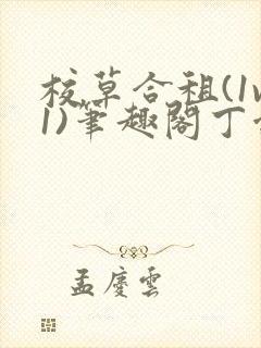 校草合租(1v1)笔趣阁丁念念