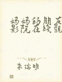 妈妈的朋友西瓜影院在线观看