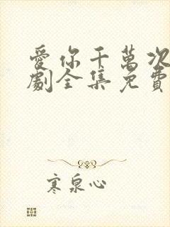 爱你千万次电视剧全集免费观看