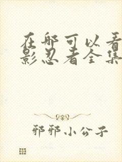 在哪可以看到火影忍者全集