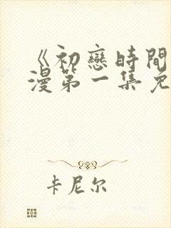 《初恋时间》动漫第一集免费观看