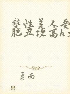 双性美人受和老肥丑攻高h文