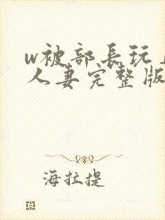 w被部长玩弄的人妻完整版