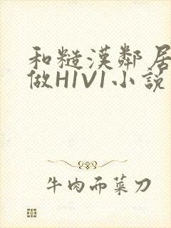 和糙汉邻居男友做H1V1小说