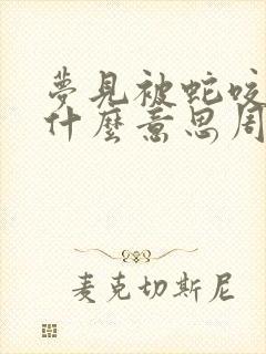 梦见被蛇咬了是什么意思周公解梦