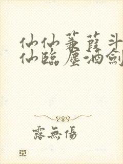 仙仙蒹葭斗罗谪仙临尘酒剑弑神