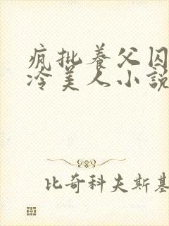 疯批养父囚禁清冷美人小说免费阅封面