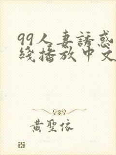 99人妻诱惑在线播放中文