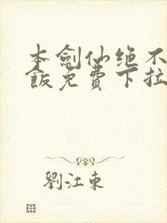 本剑仙绝不吃软饭免费下拉漫画