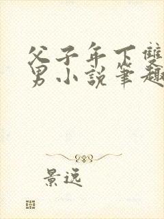 父子年下双性双男小说笔趣阁