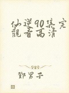 仙逆90集完整观看高清