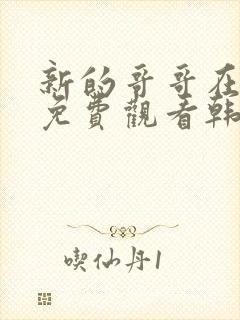 新的哥哥在线看免费观看韩剧全集