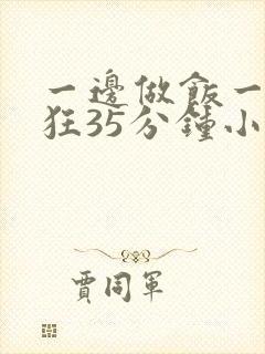 一边做饭一边躁狂35分钟小说