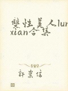 双性美人lunxian合集