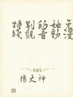 特别的她免费在线观看动漫