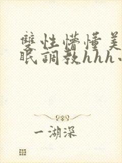 双性懵懂美人催眠调教hhh小说