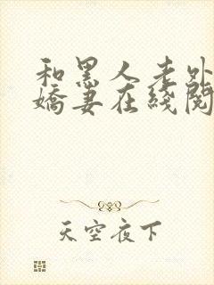 和黑人老外交换娇妻在线阅读