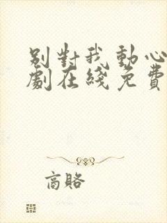 别对我动心电视剧在线免费观看