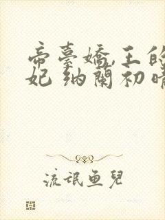 帝台娇,王的宠妃 纳兰初晴