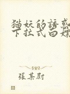 猫妖的诱惑漫画下拉式白嫖