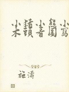 小猪小熊小猴运木头看图写话