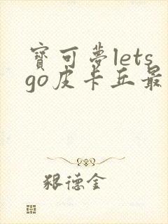 宝可梦letsgo皮卡丘最强6个宝可梦