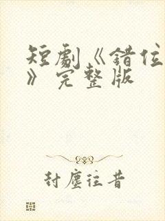 短剧《错位相爱》完整版