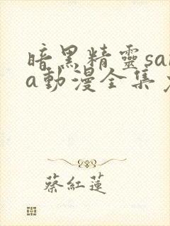 暗黑精灵sana动漫全集免费观看