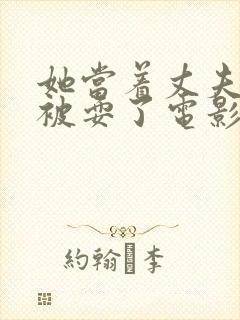 她当着丈夫的面被耍了电影