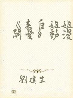 《来自姐姐们的关爱》动漫在线观看全集