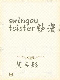 swingoutsister动漫在线全集观看动漫