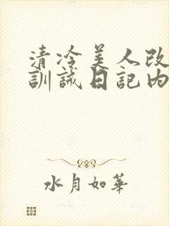 清冷美人改/造训诫日记内容