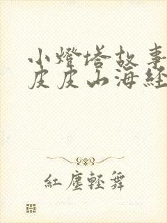 小灯塔故事大王皮皮山海经