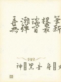 弄潮瑞根笔趣阁无弹窗最新章节更新封面