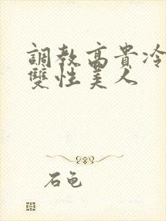 调教高贵冷艳的双性美人