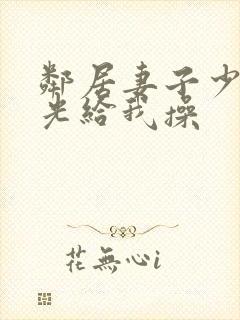 邻居妻子少妇脱光给我操