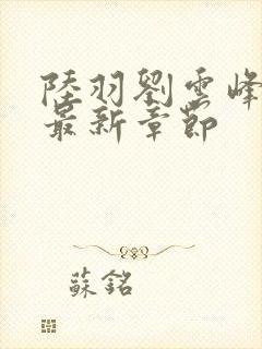 陆羽刘云峰全文最新章节封面