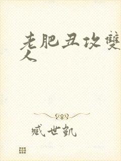 老肥丑攻双性美人