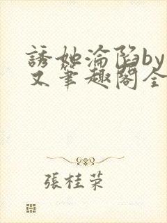 诱她沦陷by今又笔趣阁全文免费阅读笔