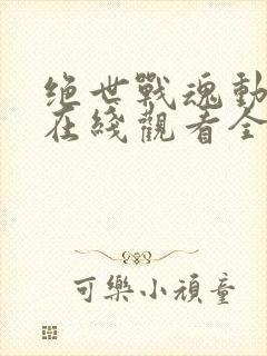 绝世战魂动态漫在线观看全集免费播放