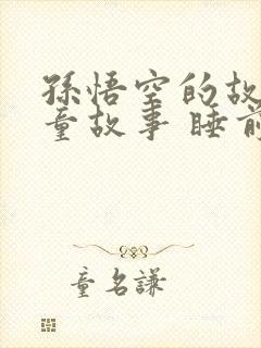 孙悟空的故事儿童故事 睡前故事