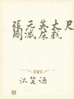 张元英大尺度无删减床戏