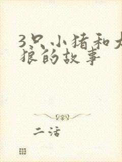 3只小猪和大灰狼的故事