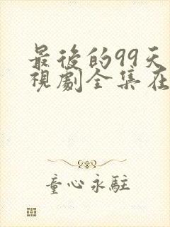 最后的99天电视剧全集在线观看