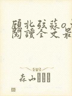 顾北弦苏o免费阅读全文最新章节